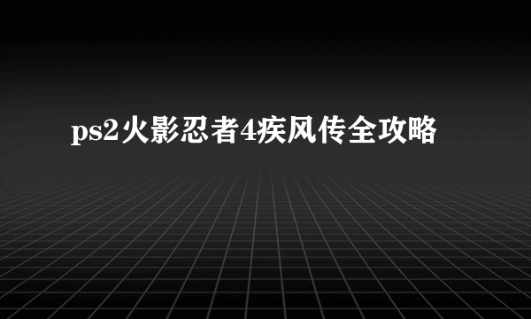 ps2火影忍者4疾风传全攻略