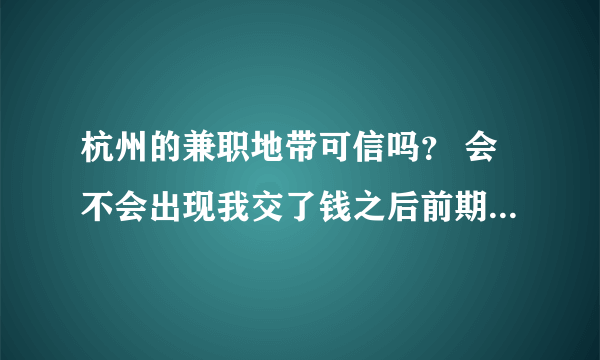 杭州的兼职地带可信吗？ 会不会出现我交了钱之后前期有工作，后期就没了啊
