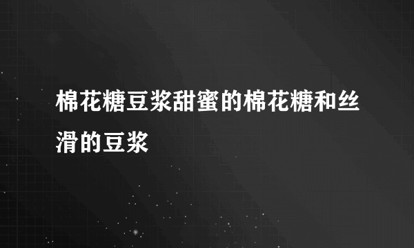棉花糖豆浆甜蜜的棉花糖和丝滑的豆浆