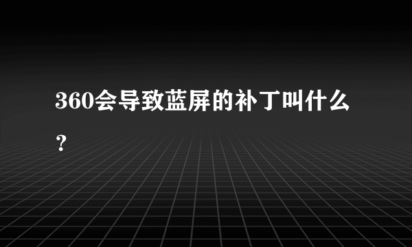 360会导致蓝屏的补丁叫什么？