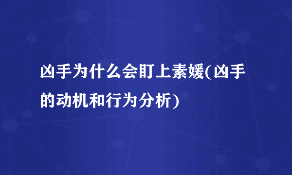 凶手为什么会盯上素媛(凶手的动机和行为分析)