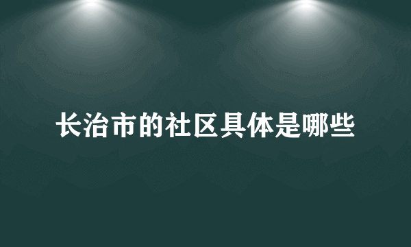 长治市的社区具体是哪些