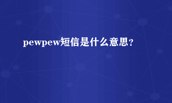 pewpew短信是什么意思？