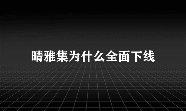 晴雅集为什么全面下线