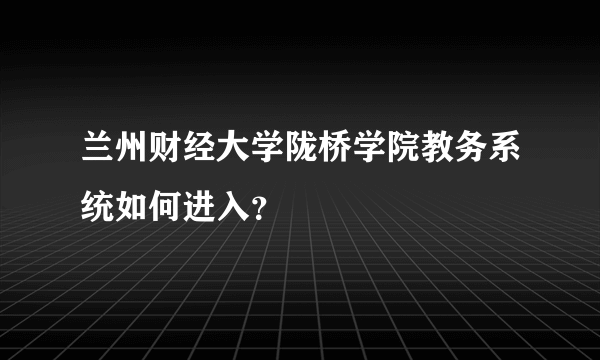 兰州财经大学陇桥学院教务系统如何进入？