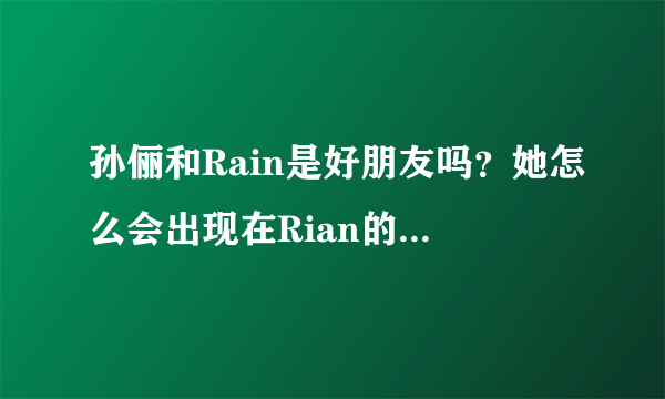 孙俪和Rain是好朋友吗？她怎么会出现在Rian的MV里？？