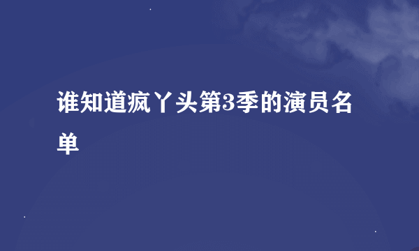 谁知道疯丫头第3季的演员名单