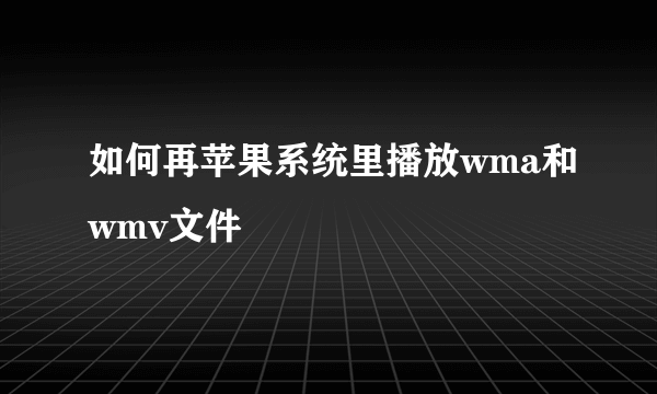 如何再苹果系统里播放wma和wmv文件