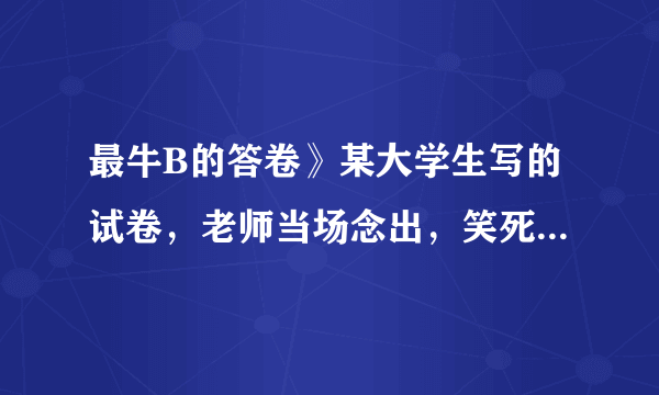 最牛B的答卷》某大学生写的试卷，老师当场念出，笑死全班人 ...求字幕全部
