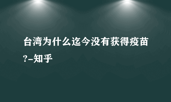 台湾为什么迄今没有获得疫苗?-知乎