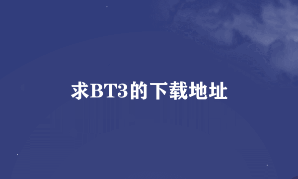 求BT3的下载地址