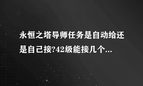 永恒之塔导师任务是自动给还是自己接?42级能接几个分别是哪?周任务又是哪里接?