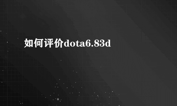 如何评价dota6.83d