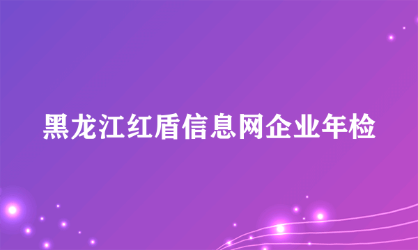 黑龙江红盾信息网企业年检