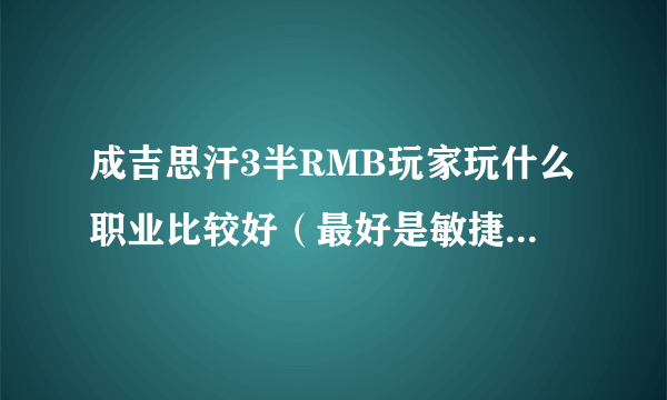 成吉思汗3半RMB玩家玩什么职业比较好（最好是敏捷类的），求助。。