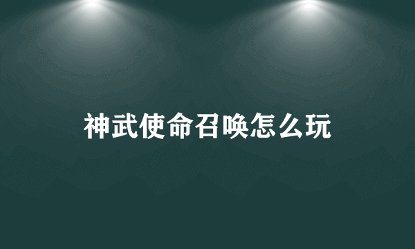 神武使命召唤怎么玩