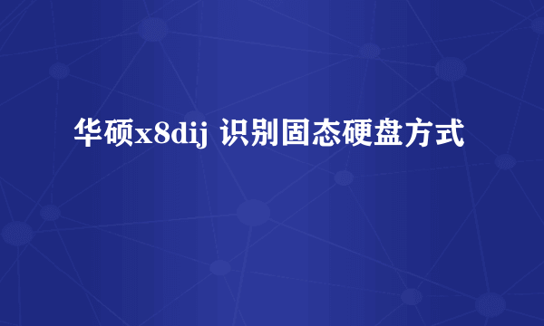 华硕x8dij 识别固态硬盘方式