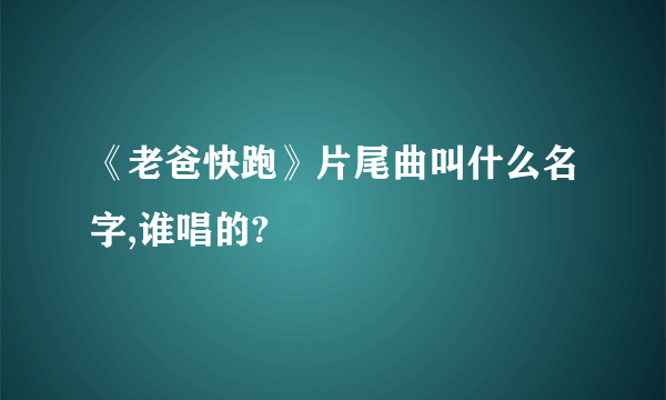 《老爸快跑》片尾曲叫什么名字,谁唱的?