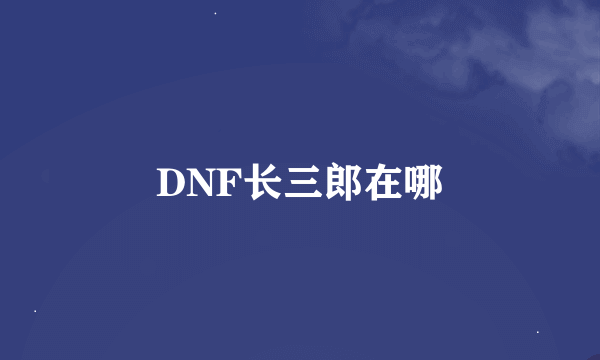 DNF长三郎在哪