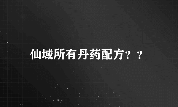 仙域所有丹药配方？？
