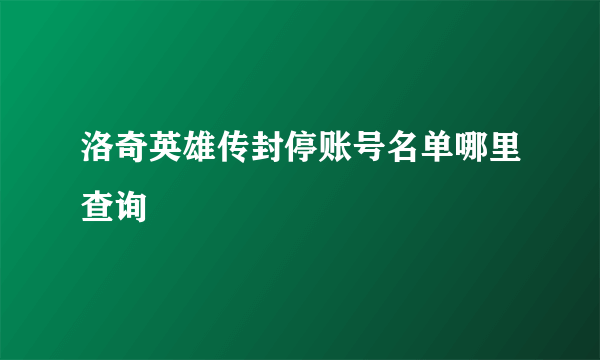 洛奇英雄传封停账号名单哪里查询