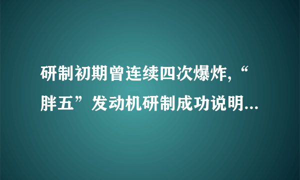 研制初期曾连续四次爆炸,“胖五”发动机研制成功说明中国科技怎样的水平...