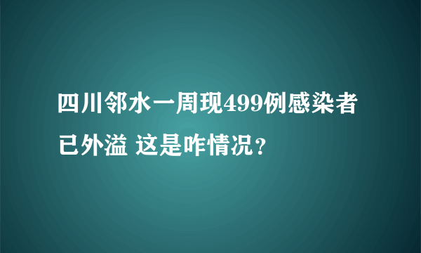 四川邻水一周现499例感染者 已外溢 这是咋情况？