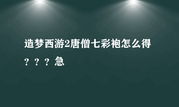 造梦西游2唐僧七彩袍怎么得？？？急