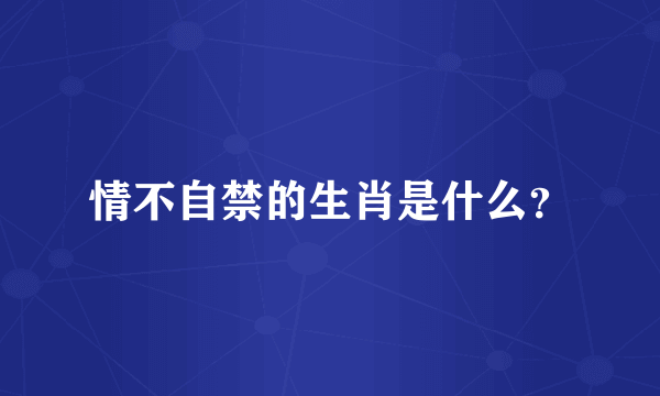 情不自禁的生肖是什么？