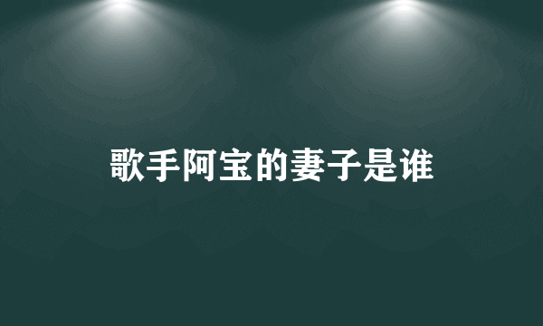 歌手阿宝的妻子是谁