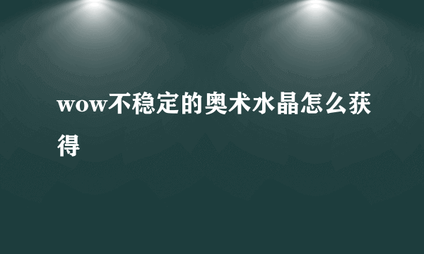 wow不稳定的奥术水晶怎么获得