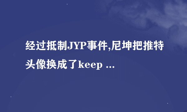 经过抵制JYP事件,尼坤把推特头像换成了keep calm and carr