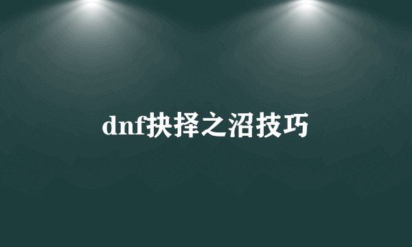 dnf抉择之沼技巧