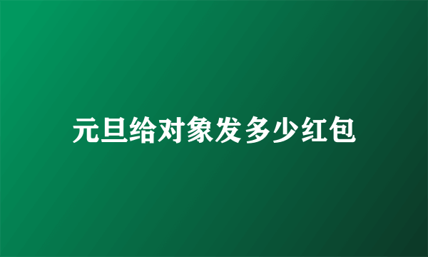 元旦给对象发多少红包