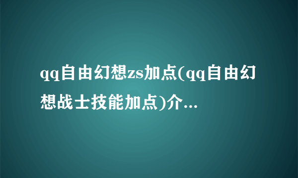 qq自由幻想zs加点(qq自由幻想战士技能加点)介绍_qq自由幻想zs加点(qq自由幻想战士技能加点)是什么