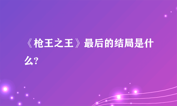 《枪王之王》最后的结局是什么?