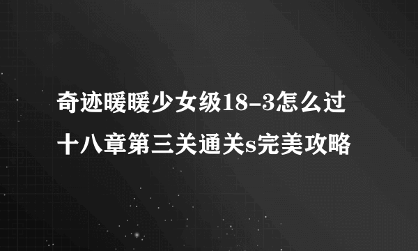 奇迹暖暖少女级18-3怎么过 十八章第三关通关s完美攻略