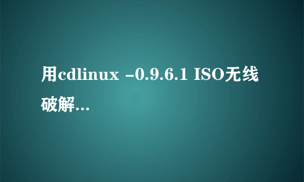 用cdlinux -0.9.6.1 ISO无线破解系统，提示“没有发现无线网卡”怎么办？