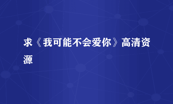 求《我可能不会爱你》高清资源