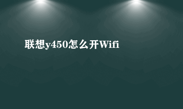 联想y450怎么开Wifi
