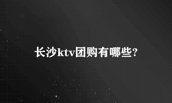 长沙ktv团购有哪些?