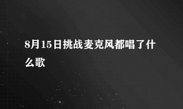 8月15日挑战麦克风都唱了什么歌