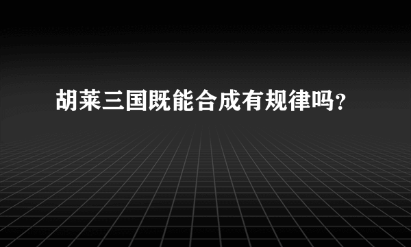 胡莱三国既能合成有规律吗？