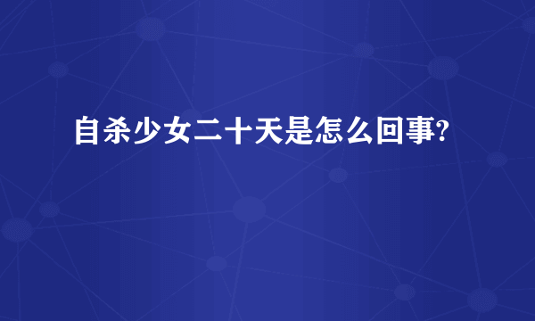 自杀少女二十天是怎么回事?