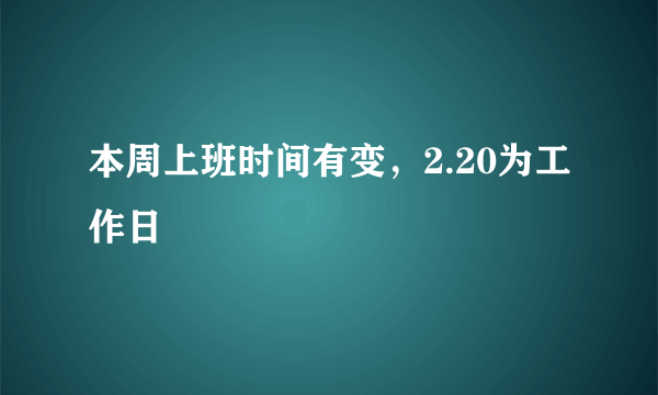 本周上班时间有变，2.20为工作日