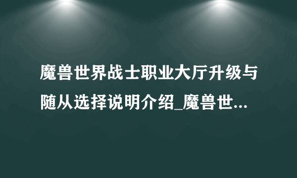 魔兽世界战士职业大厅升级与随从选择说明介绍_魔兽世界战士职业大厅升级与随从选择说明是什么