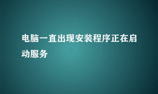 电脑一直出现安装程序正在启动服务