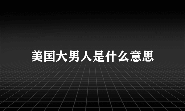 美国大男人是什么意思
