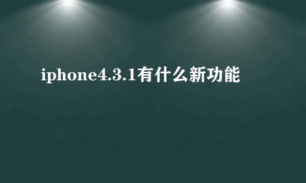 iphone4.3.1有什么新功能