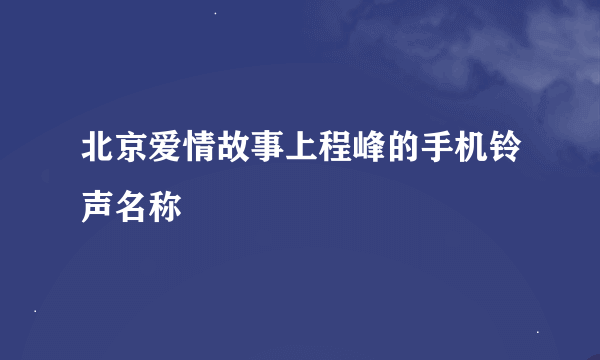 北京爱情故事上程峰的手机铃声名称